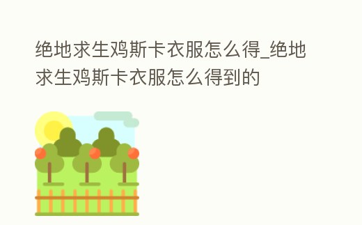 絕地求生雞斯卡衣服怎么得_絕地求生雞斯卡衣服怎么得到的