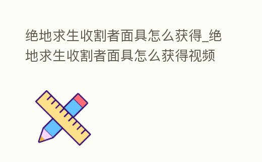 絕地求生收割者面具怎么獲得_絕地求生收割者面具怎么獲得視頻