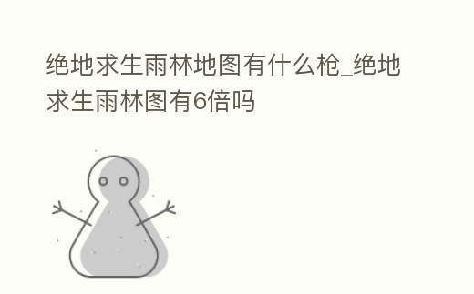 絕地求生雨林地圖有什么槍_絕地求生雨林圖有6倍嗎