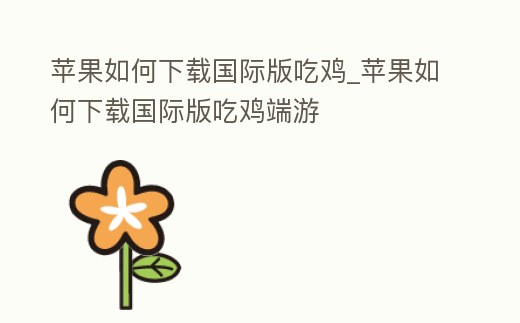 蘋果如何下載國際版吃雞_蘋果如何下載國際版吃雞端游