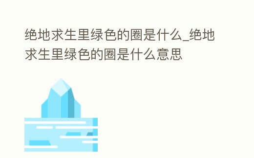 絕地求生里綠色的圈是什么_絕地求生里綠色的圈是什么意思