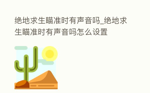 絕地求生瞄準時有聲音嗎_絕地求生瞄準時有聲音嗎怎么設置