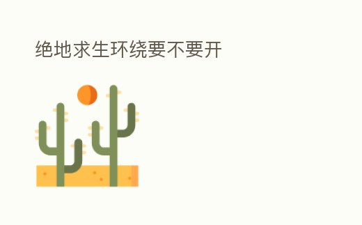 絕地求生環(huán)繞要不要開