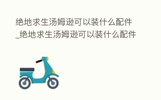 絕地求生湯姆遜可以裝什么配件_絕地求生湯姆遜可以裝什么配件裝備