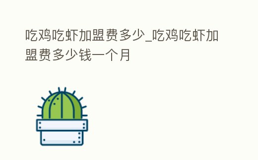吃雞吃蝦加盟費多少_吃雞吃蝦加盟費多少錢一個月