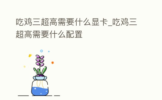 吃雞三超高需要什么顯卡_吃雞三超高需要什么配置