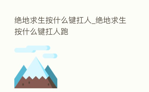 絕地求生按什么鍵扛人_絕地求生按什么鍵扛人跑