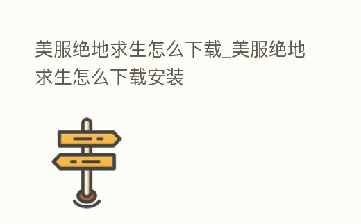 美服絕地求生怎么下載_美服絕地求生怎么下載安裝