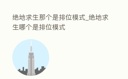 絕地求生那個是排位模式_絕地求生哪個是排位模式