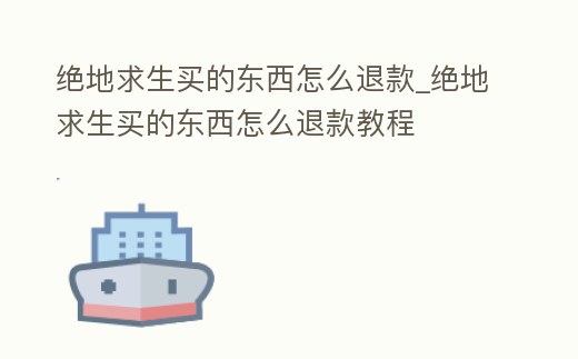 絕地求生買的東西怎么退款_絕地求生買的東西怎么退款教程