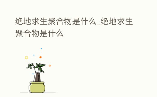 絕地求生聚合物是什么_絕地求生聚合物是什么