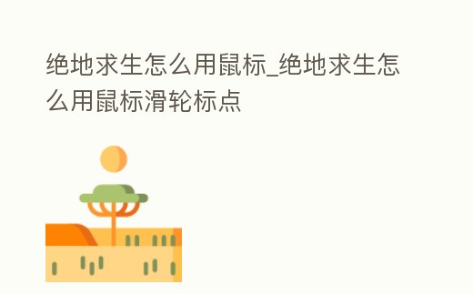 絕地求生怎么用鼠標_絕地求生怎么用鼠標滑輪標點