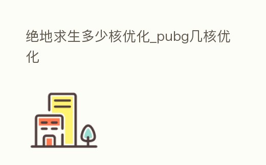 絕地求生多少核優化_pubg幾核優化