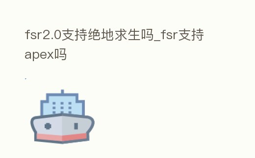 fsr2.0支持絕地求生嗎_fsr支持apex嗎