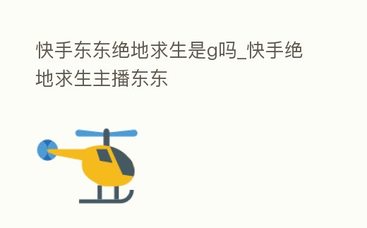 快手東東絕地求生是g嗎_快手絕地求生主播東東