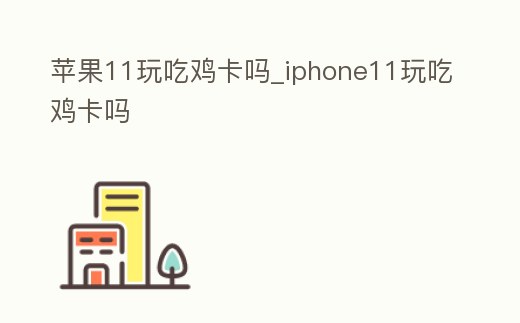 蘋果11玩吃雞卡嗎_iphone11玩吃雞卡嗎