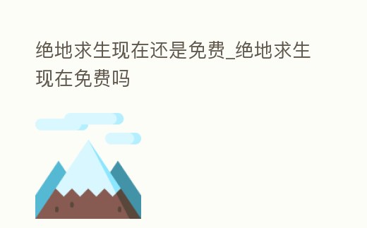 絕地求生現在還是免費_絕地求生現在免費嗎