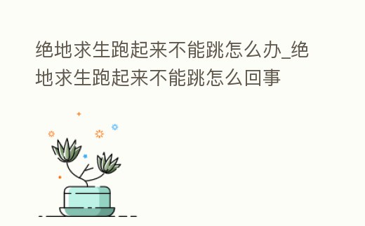 絕地求生跑起來不能跳怎么辦_絕地求生跑起來不能跳怎么回事