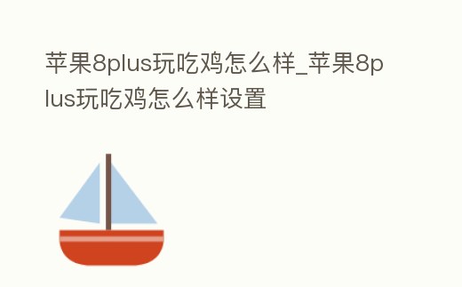 蘋果8plus玩吃雞怎么樣_蘋果8plus玩吃雞怎么樣設置