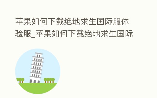 蘋果如何下載絕地求生國際服體驗服_蘋果如何下載絕地求生國際服體驗服版