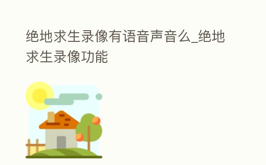 絕地求生錄像有語音聲音么_絕地求生錄像功能