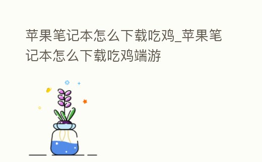 蘋果筆記本怎么下載吃雞_蘋果筆記本怎么下載吃雞端游