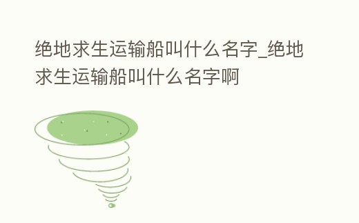 絕地求生運輸船叫什么名字_絕地求生運輸船叫什么名字啊