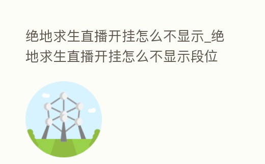 絕地求生直播開掛怎么不顯示_絕地求生直播開掛怎么不顯示段位