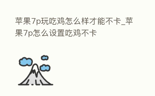 蘋果7p玩吃雞怎么樣才能不卡_蘋果7p怎么設置吃雞不卡