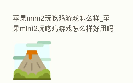 蘋果mini2玩吃雞游戲怎么樣_蘋果mini2玩吃雞游戲怎么樣好用嗎