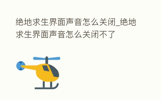 絕地求生界面聲音怎么關(guān)閉_絕地求生界面聲音怎么關(guān)閉不了