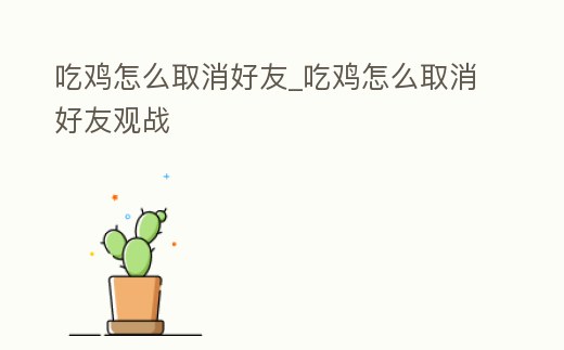 吃雞怎么取消好友_吃雞怎么取消好友觀戰(zhàn)