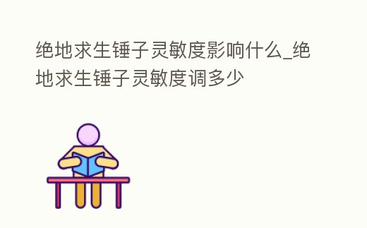 絕地求生錘子靈敏度影響什么_絕地求生錘子靈敏度調多少