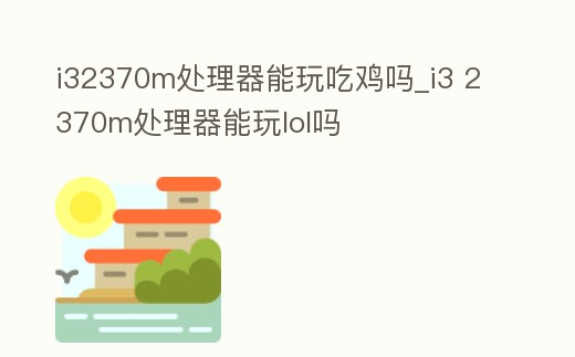 i32370m處理器能玩吃雞嗎_i3 2370m處理器能玩lol嗎