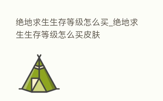絕地求生生存等級怎么買_絕地求生生存等級怎么買皮膚