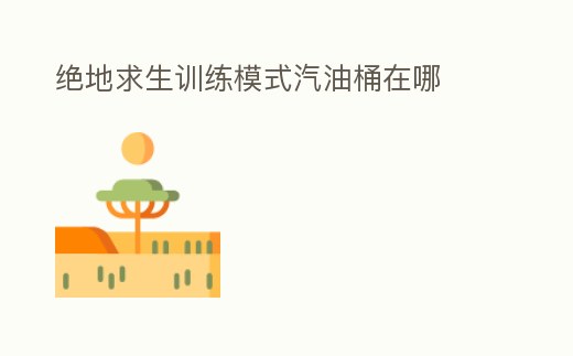 絕地求生訓練模式汽油桶在哪