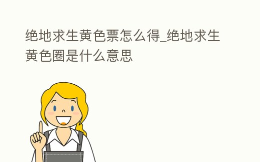 絕地求生黃色票怎么得_絕地求生黃色圈是什么意思