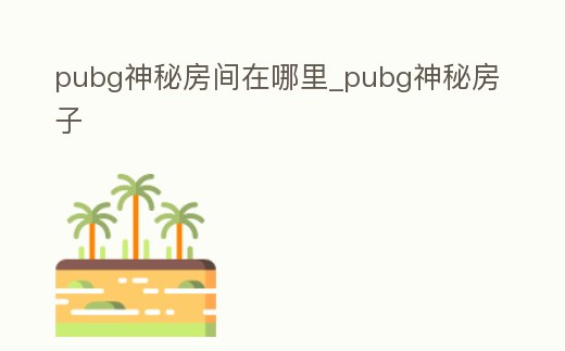 pubg神秘房間在哪里_pubg神秘房子