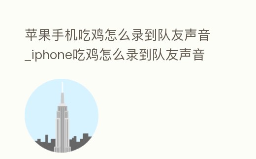 蘋果手機吃雞怎么錄到隊友聲音_iphone吃雞怎么錄到隊友聲音