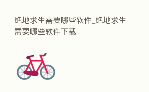 絕地求生需要哪些軟件_絕地求生需要哪些軟件下載