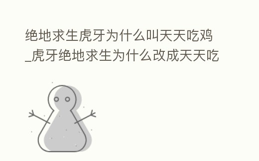 絕地求生虎牙為什么叫天天吃雞_虎牙絕地求生為什么改成天天吃雞