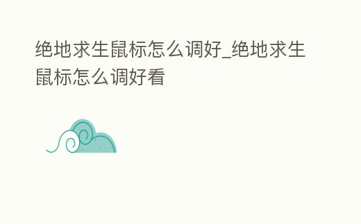 絕地求生鼠標怎么調好_絕地求生鼠標怎么調好看