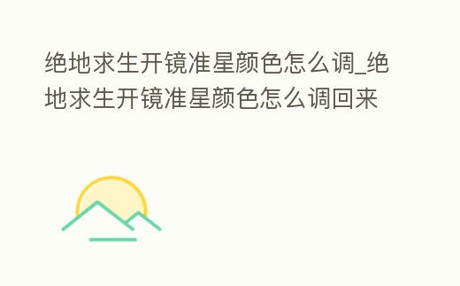 絕地求生開鏡準星顏色怎么調_絕地求生開鏡準星顏色怎么調回來