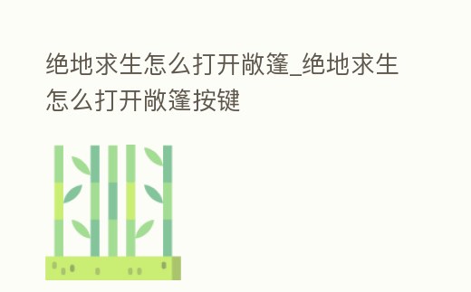 絕地求生怎么打開敞篷_絕地求生怎么打開敞篷按鍵