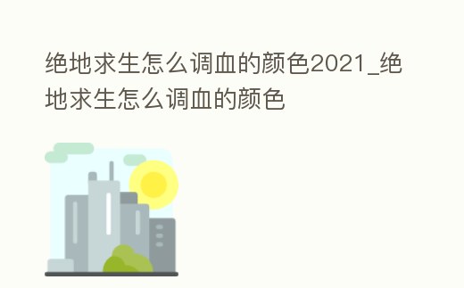 絕地求生怎么調(diào)血的顏色2021_絕地求生怎么調(diào)血的顏色
