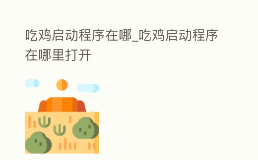 吃雞啟動程序在哪_吃雞啟動程序在哪里打開