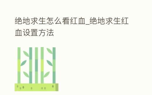 絕地求生怎么看紅血_絕地求生紅血設(shè)置方法