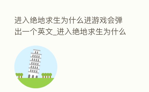 進入絕地求生為什么進游戲會彈出一個英文_進入絕地求生為什么進游戲會彈出一個英文字母