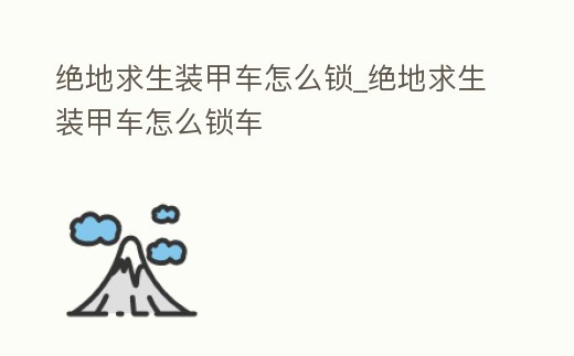 絕地求生裝甲車怎么鎖_絕地求生裝甲車怎么鎖車