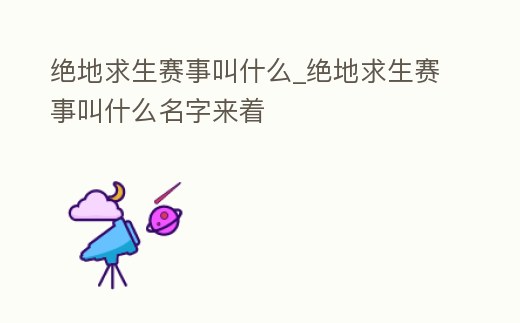 絕地求生賽事叫什么_絕地求生賽事叫什么名字來著